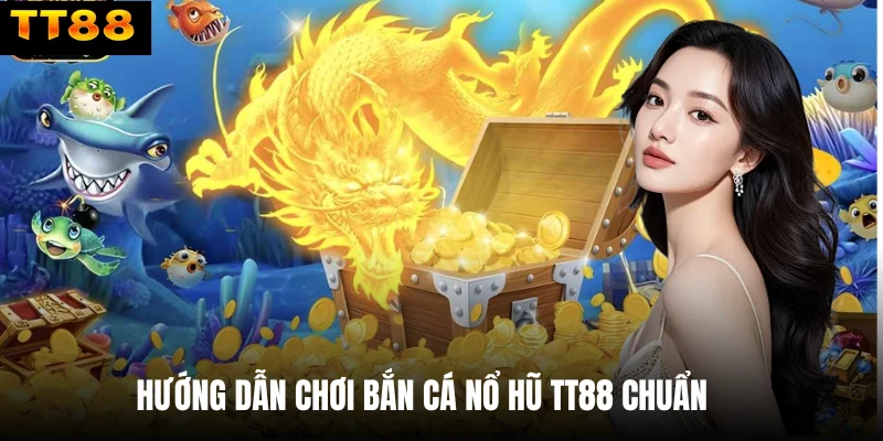 Hướng dẫn chơi bắn cá nổ hũ TT88 chuẩn